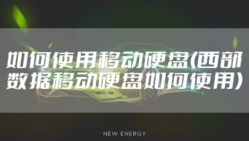 如何使用移动硬盘(西部数据移动硬盘如何使用)