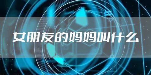 女朋友的妈妈叫什么