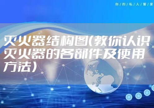 灭火器结构图（教你认识灭火器的各部件及使用方法）