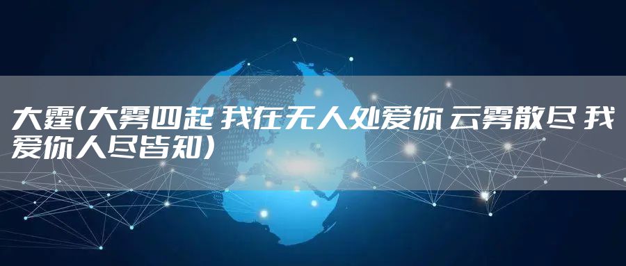 大霆（大雾四起 我在无人处爱你 云雾散尽 我爱你人尽皆知）