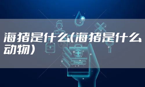 海猪是什么（海猪是什么动物）