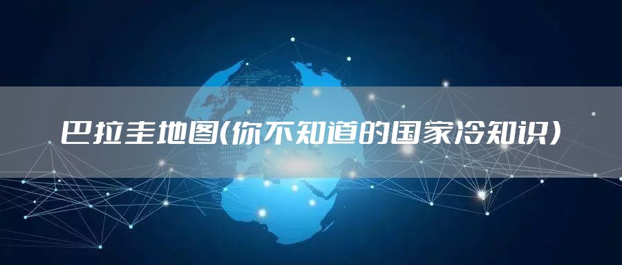 巴拉圭地图(你不知道的国家冷知识)