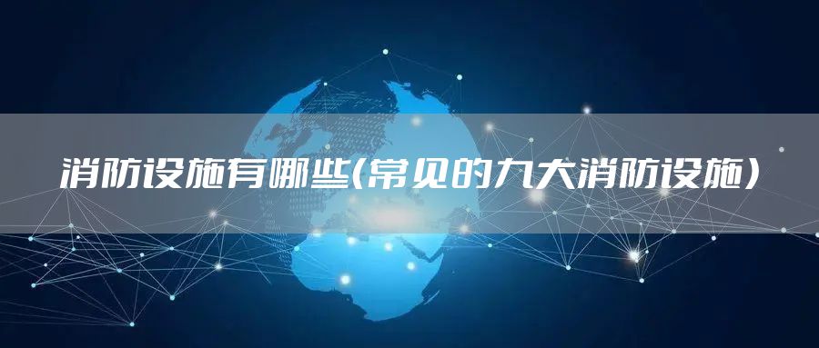 消防设施有哪些（常见的九大消防设施）