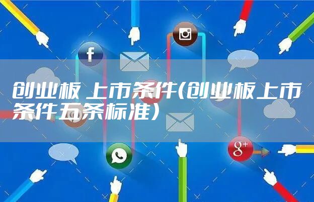 创业板 上市条件(创业板上市条件五条标准)