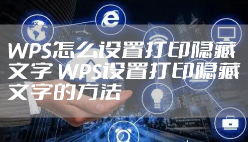 WPS怎么设置打印隐藏文字 WPS设置打印隐藏文字的方法
