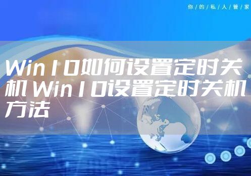 Win10如何设置定时关机 Win10设置定时关机方法