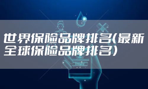 世界保险品牌排名(最新全球保险品牌排名)