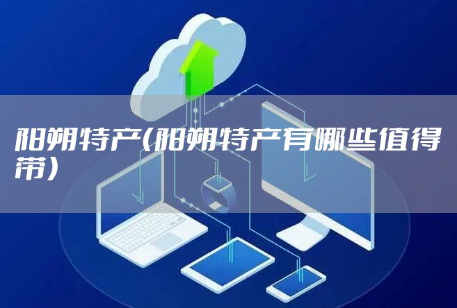 阳朔特产（阳朔特产有哪些值得带）