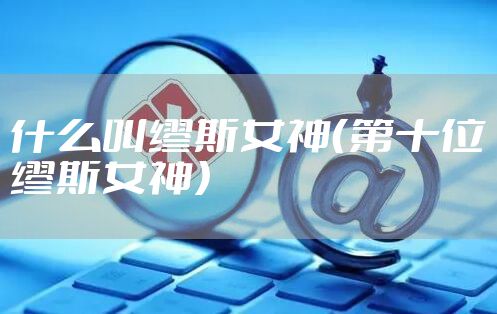 什么叫缪斯女神（第十位缪斯女神）