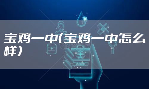 宝鸡一中（宝鸡一中怎么样）