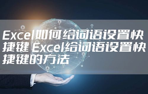 Excel如何给词语设置快捷键 Excel给词语设置快捷键的方法