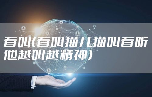 春叫（春叫猫儿猫叫春听他越叫越精神）