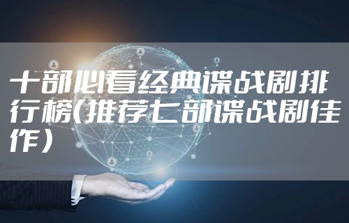 十部必看经典谍战剧排行榜（推荐七部谍战剧佳作）