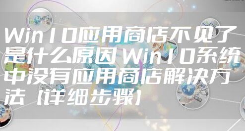 Win10应用商店不见了是什么原因 Win10系统中没有应用商店解决方法【详细步骤】