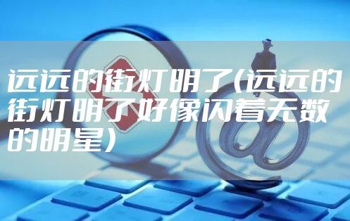 远远的街灯明了（远远的街灯明了好像闪着无数的明星）