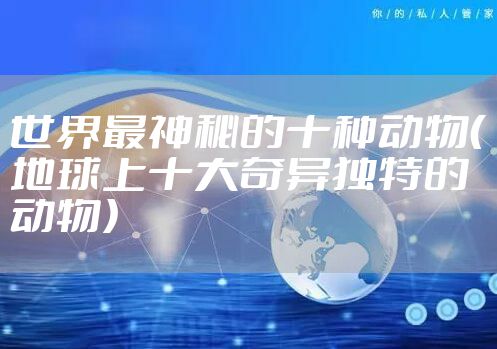 世界最神秘的十种动物（地球上十大奇异独特的动物）