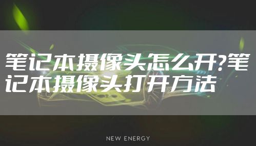 笔记本摄像头怎么开?笔记本摄像头打开方法
