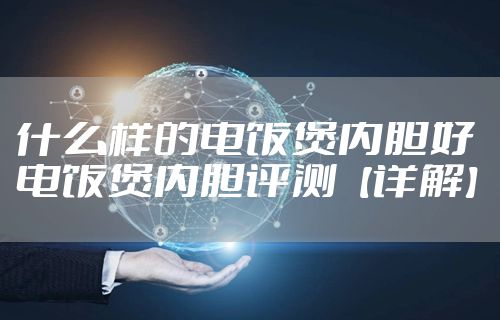 什么样的电饭煲内胆好 电饭煲内胆评测【详解】