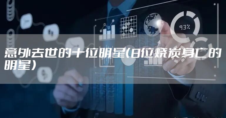 意外去世的十位明星（8位烧炭身亡的明星）