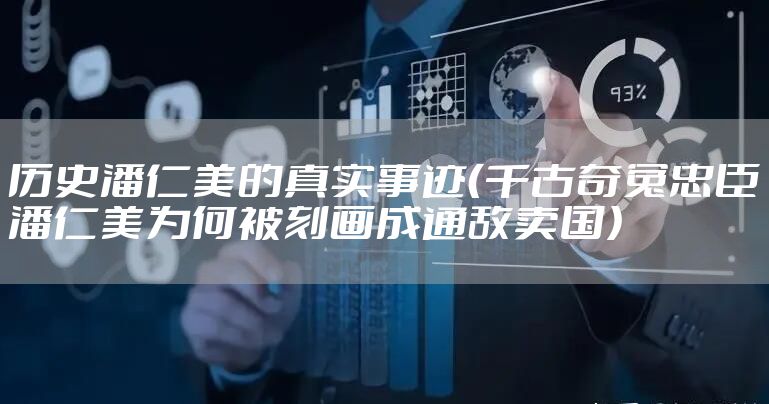 历史潘仁美的真实事迹（千古奇冤忠臣潘仁美为何被刻画成通敌卖国）