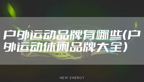 户外运动品牌有哪些(户外运动休闲品牌大全)