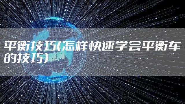 平衡技巧（怎样快速学会平衡车的技巧）