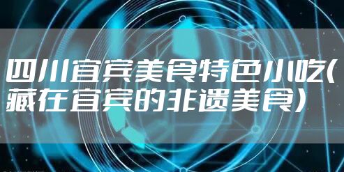 四川宜宾美食特色小吃（藏在宜宾的非遗美食）