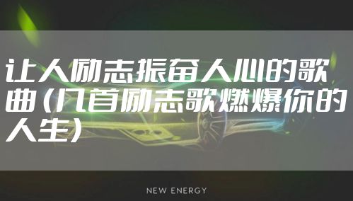 让人励志振奋人心的歌曲 （几首励志歌燃爆你的人生）