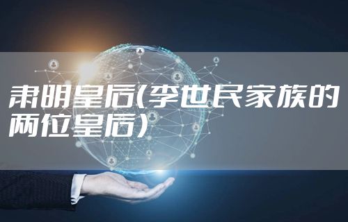 肃明皇后(李世民家族的两位皇后)