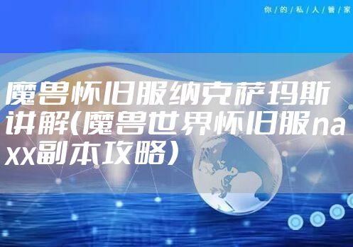 魔兽怀旧服纳克萨玛斯讲解（魔兽世界怀旧服naxx副本攻略）