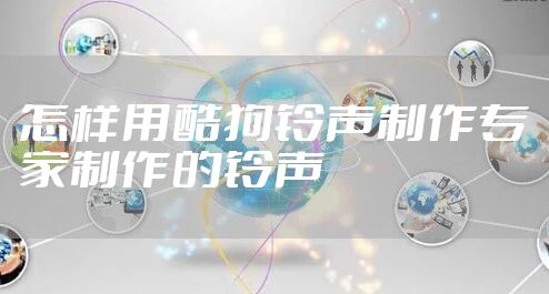 怎样用酷狗铃声制作专家制作的铃声