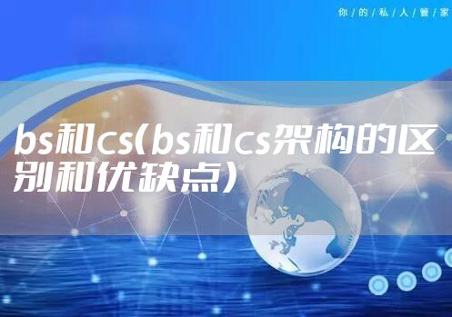 bs和cs（bs和cs架构的区别和优缺点）