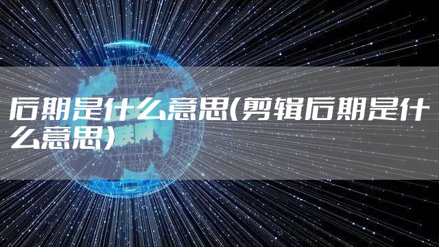 后期是什么意思（剪辑后期是什么意思）