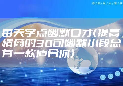 每天学点幽默口才（提高情商的30句幽默小段总有一款适合你）