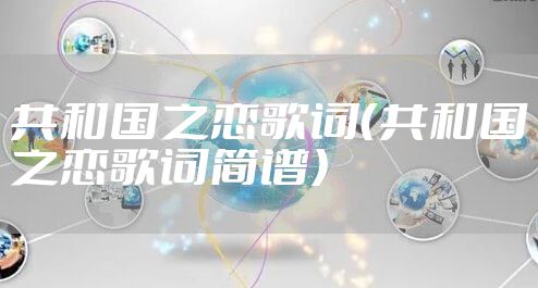 共和国之恋歌词（共和国之恋歌词简谱）