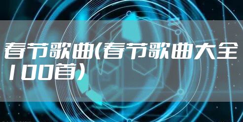 春节歌曲（春节歌曲大全100首）