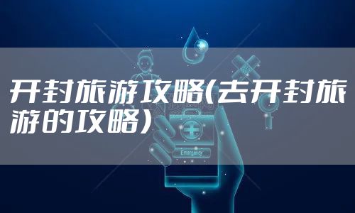 开封旅游攻略（去开封旅游的攻略）