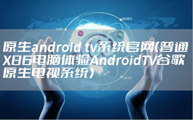 原生android tv系统官网(普通X86电脑体验AndroidTV谷歌原生电视系统)