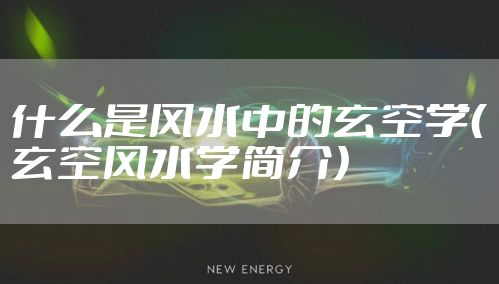 什么是风水中的玄空学（玄空风水学简介）