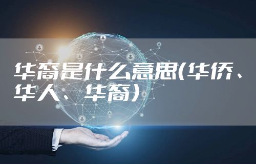 华裔是什么意思（华侨、华人、华裔）