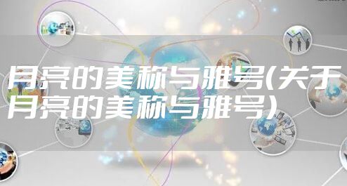 月亮的美称与雅号（关于月亮的美称与雅号）