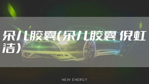 朵儿胶囊（朵儿胶囊 倪虹洁）