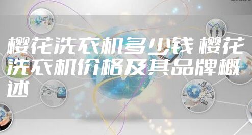 樱花洗衣机多少钱 樱花洗衣机价格及其品牌概述