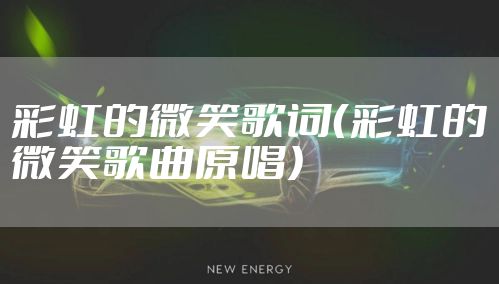 彩虹的微笑歌词（彩虹的微笑歌曲原唱）