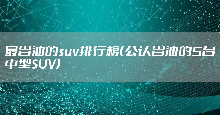 最省油的suv排行榜（公认省油的5台中型SUV）