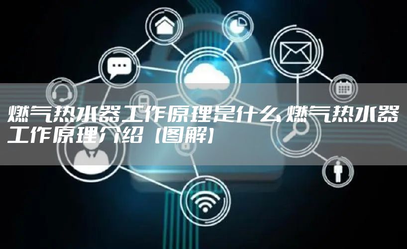 燃气热水器工作原理是什么 燃气热水器工作原理介绍【图解】