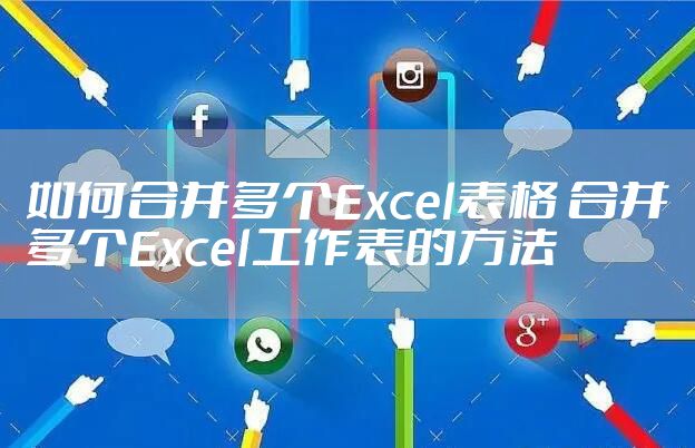 如何合并多个Excel表格 合并多个Excel工作表的方法