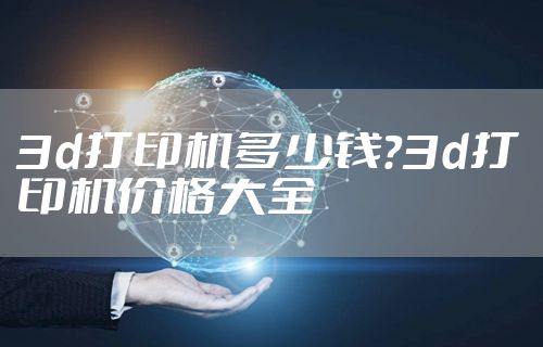 3d打印机多少钱?3d打印机价格大全
