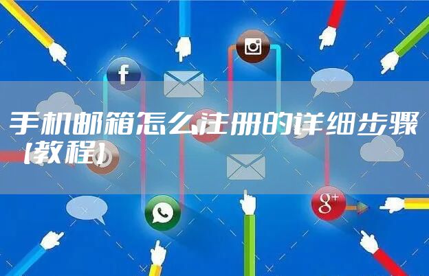 手机邮箱怎么注册的详细步骤【教程】