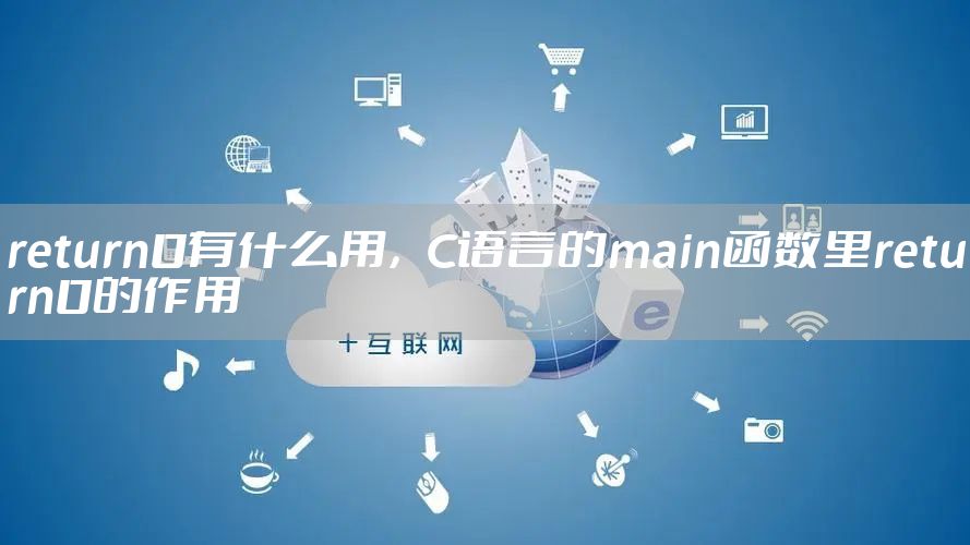 return0有什么用,C语言的main函数里return0的作用